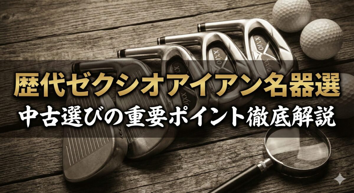 歴代ゼクシオアイアンの名器はどれ？中古選びのポイントを徹底解説【7 