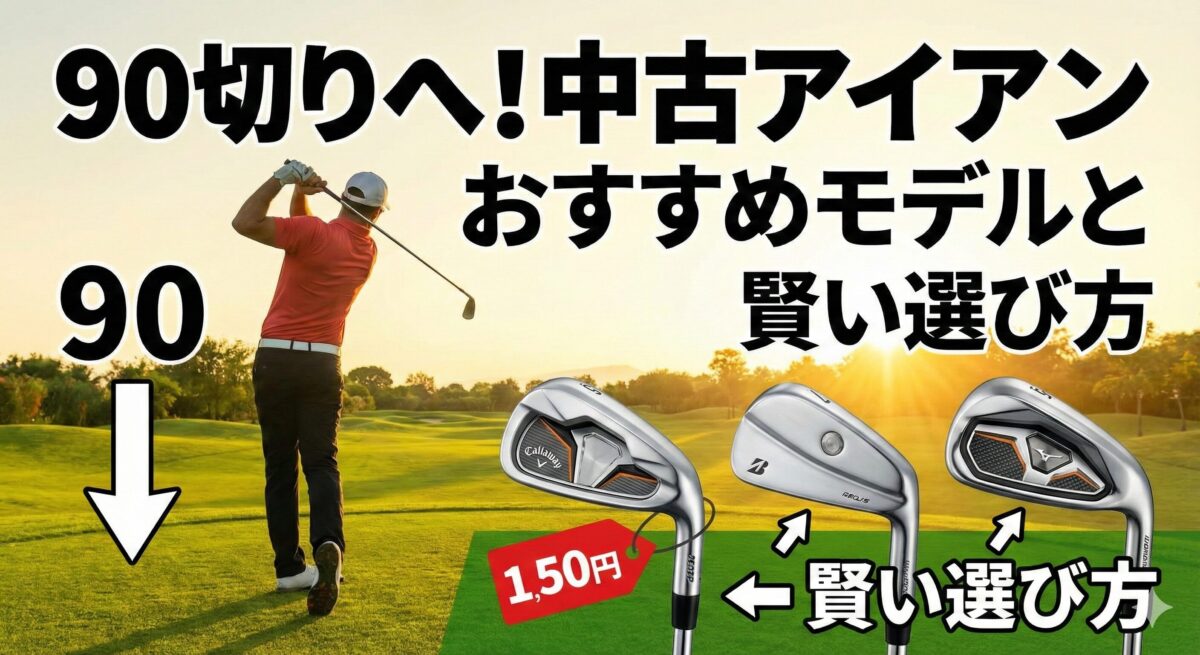 90切りへ！中古アイアンおすすめモデルと賢い選び方
