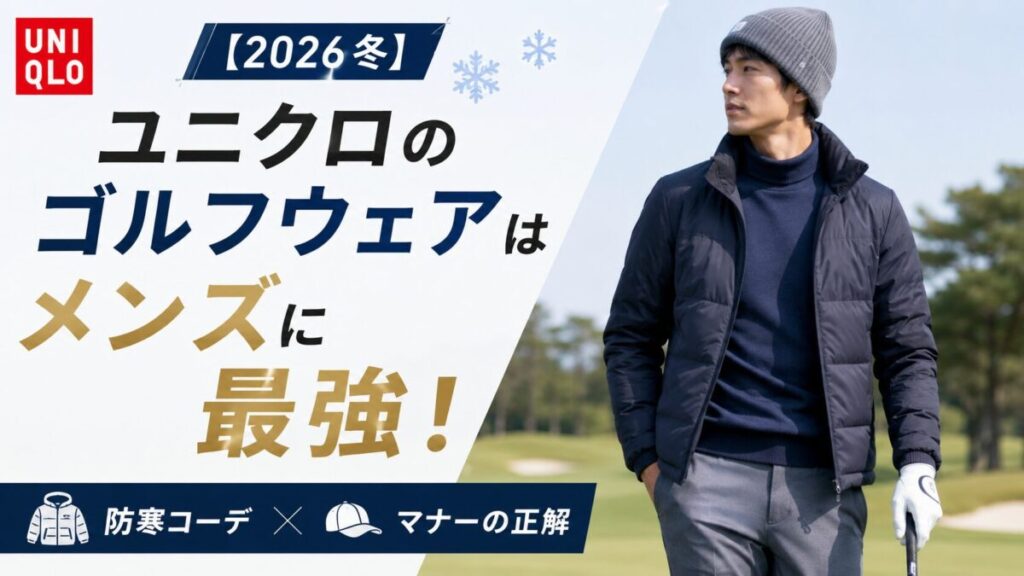 【2026冬】ユニクロのゴルフウェアはメンズに最強！防寒コーデとマナーの正解