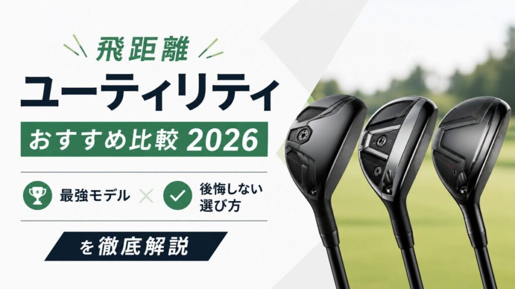 飛距離ユーティリティおすすめ比較2026|最強モデルと後悔しない選び方を徹底解説